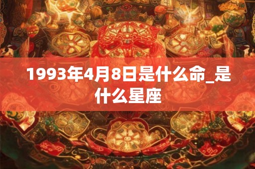 1993年4月8日是什么命_是什么星座