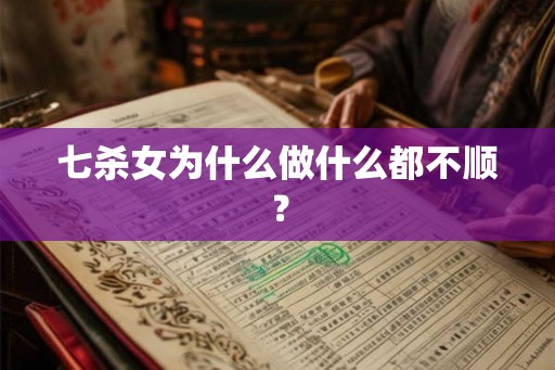 七杀女为什么做什么都不顺？