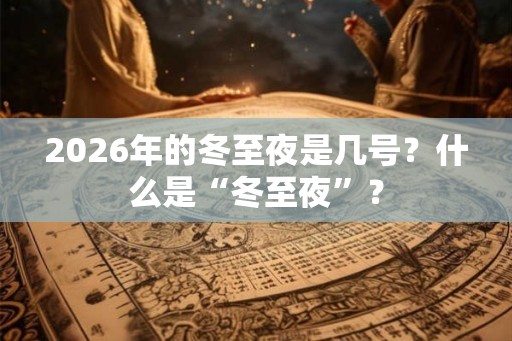 2026年的冬至夜是几号？什么是“冬至夜”？