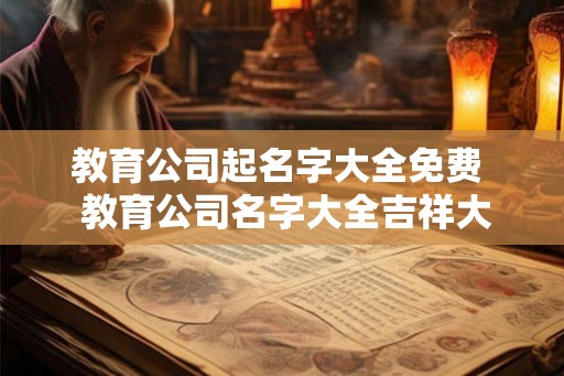 教育公司起名字大全免费  教育公司名字大全吉祥大气