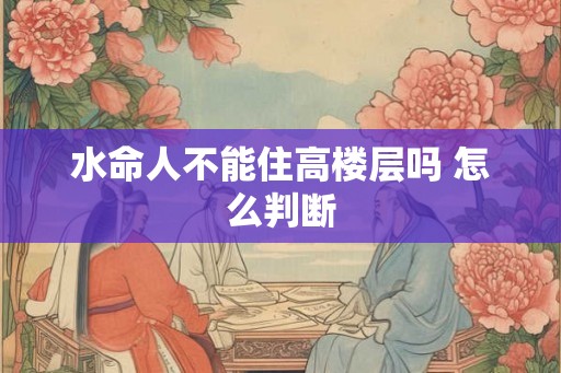 水命人不能住高楼层吗 怎么判断