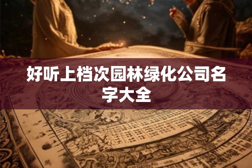 好听上档次园林绿化公司名字大全