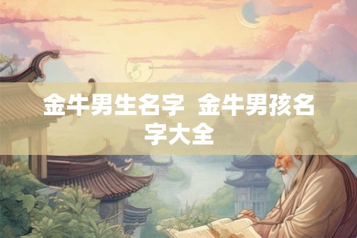 金牛男生名字  金牛男孩名字大全