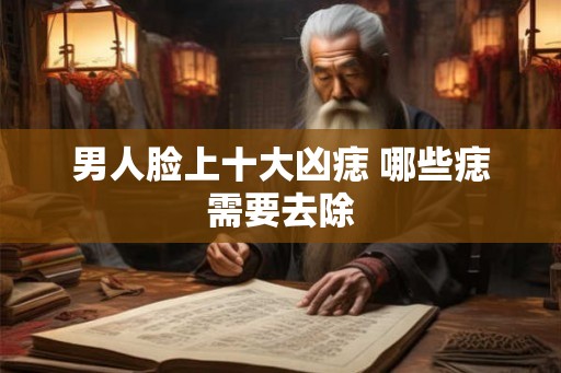 男人脸上十大凶痣 哪些痣需要去除