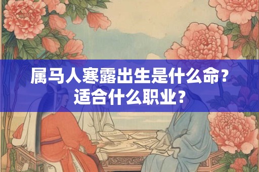 属马人寒露出生是什么命？适合什么职业？
