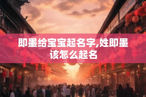 即墨给宝宝起名字,姓即墨该怎么起名