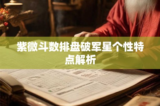 紫微斗数排盘破军星个性特点解析