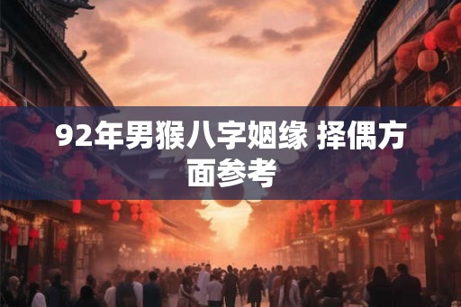 92年男猴八字姻缘 择偶方面参考
