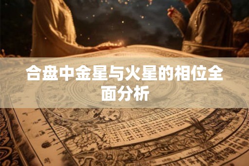 合盘中金星与火星的相位全面分析