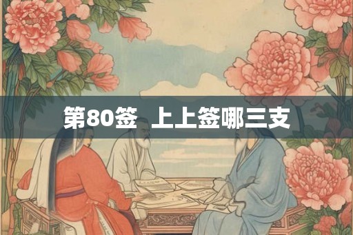 第80签  上上签哪三支