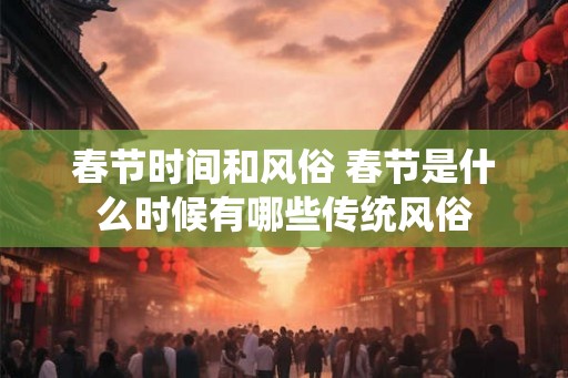 春节时间和风俗 春节是什么时候有哪些传统风俗