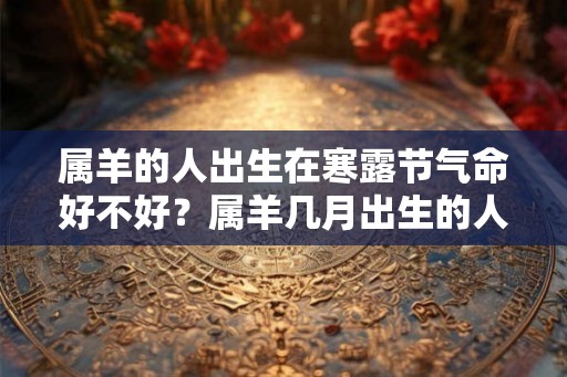 属羊的人出生在寒露节气命好不好？属羊几月出生的人命最好？