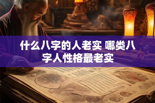 什么八字的人老实 哪类八字人性格最老实