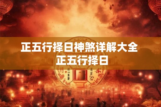 正五行择日神煞详解大全 正五行择日 正五行择日神煞详解大全 正五行择日