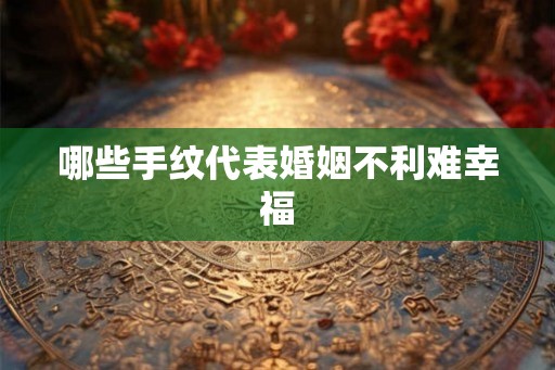 哪些手纹代表婚姻不利难幸福