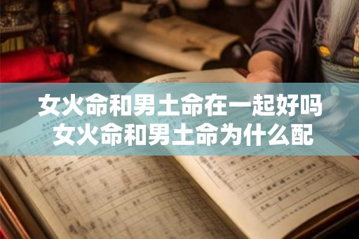 女火命和男土命在一起好吗 女火命和男土命为什么配