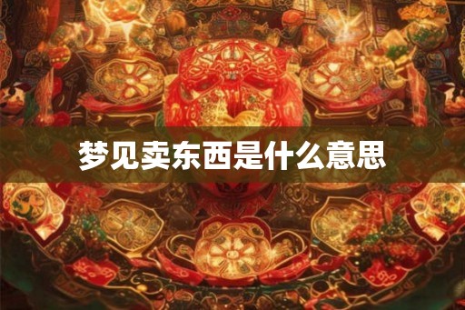 梦见卖东西是什么意思