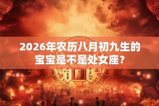 2026年农历八月初九生的宝宝是不是处女座？