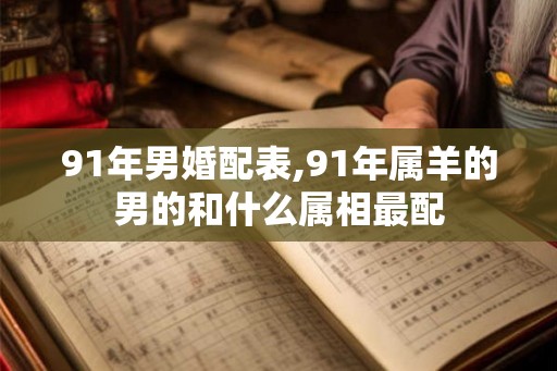 91年男婚配表,91年属羊的男的和什么属相最配