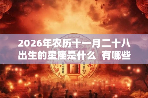 2026年农历十一月二十八出生的星座是什么  有哪些吉祥物