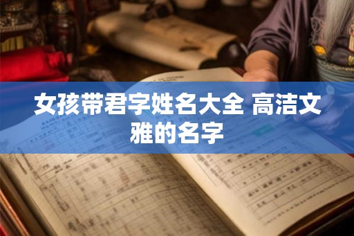女孩带君字姓名大全 高洁文雅的名字