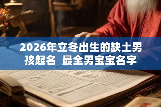 2026年立冬出生的缺土男孩起名 最全男宝宝名字 2026年立冬出生的缺土男孩起名 最全男宝宝名字
