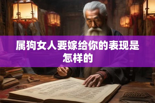 属狗女人要嫁给你的表现是怎样的 属狗女人要嫁给你的表现是怎样的