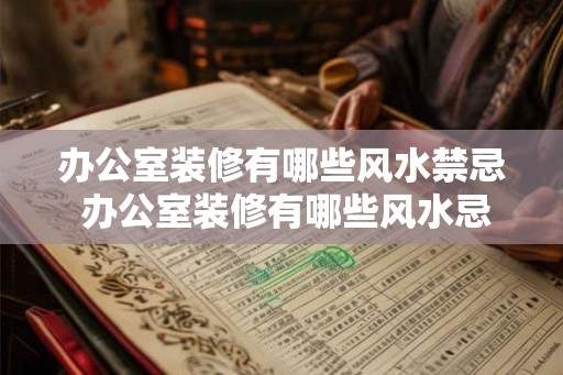 办公室装修有哪些风水禁忌 办公室装修有哪些风水忌讳 办公室装修有哪些风水禁忌 办公室装修有哪些风水忌讳