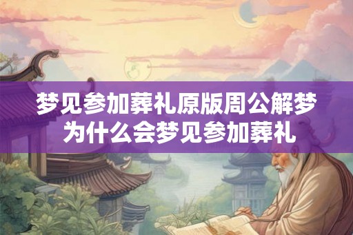 梦见参加葬礼原版周公解梦 为什么会梦见参加葬礼