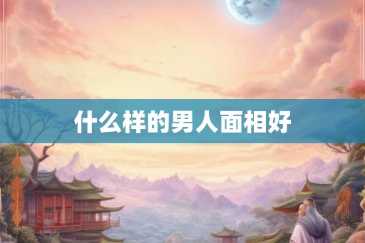 什么样的男人面相好