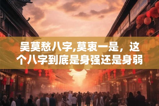 吴莫愁八字,莫衷一是，这个八字到底是身强还是身弱？