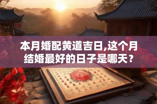 本月婚配黄道吉日,这个月结婚最好的日子是哪天？