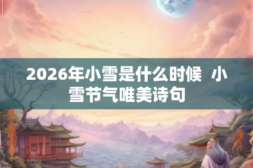 2026年小雪是什么时候  小雪节气唯美诗句