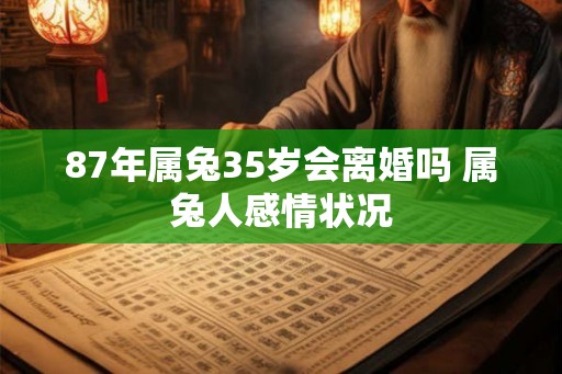 87年属兔35岁会离婚吗 属兔人感情状况