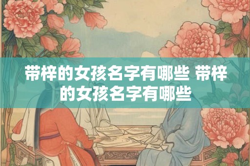 带梓的女孩名字有哪些 带梓的女孩名字有哪些