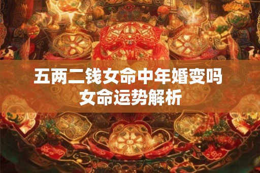 五两二钱女命中年婚变吗 女命运势解析