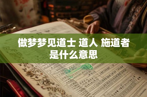 做梦梦见道士 道人 施道者是什么意思