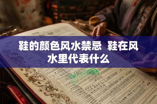 鞋的颜色风水禁忌  鞋在风水里代表什么
