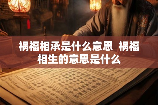 祸福相承是什么意思  祸福相生的意思是什么
