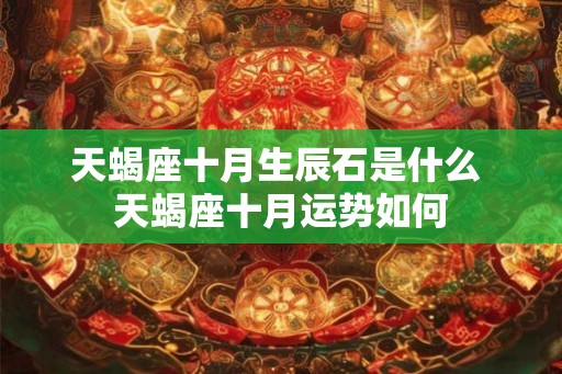 天蝎座十月生辰石是什么 天蝎座十月运势如何