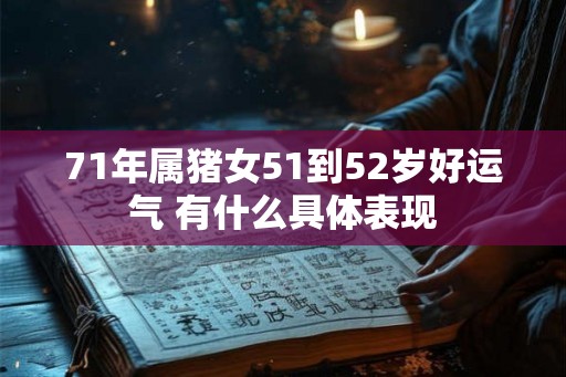 71年属猪女51到52岁好运气 有什么具体表现