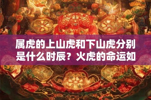 属虎的上山虎和下山虎分别是什么时辰？火虎的命运如何？