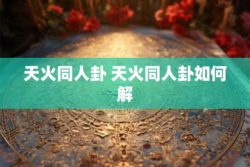 天火同人卦 天火同人卦如何解