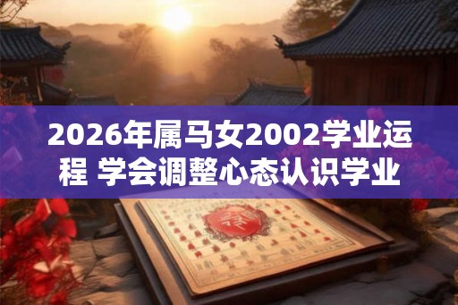 2026年属马女2002学业运程 学会调整心态认识学业重要性
