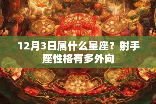 12月3日属什么星座？射手座性格有多外向