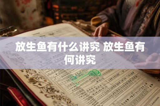 放生鱼有什么讲究 放生鱼有何讲究 放生鱼有什么讲究 放生鱼有何讲究