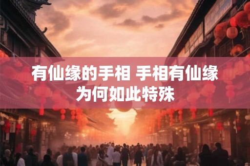 有仙缘的手相 手相有仙缘为何如此特殊