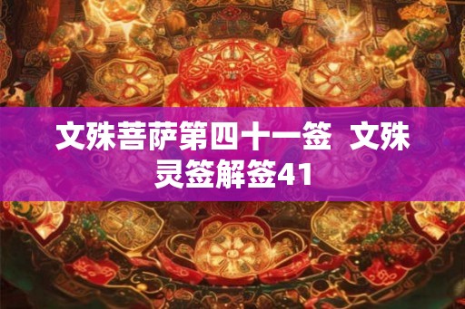 文殊菩萨第四十一签 文殊灵签解签41 文殊菩萨第四十一签 文殊灵签解签41