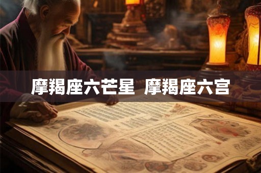 摩羯座六芒星 摩羯座六宫 摩羯座六芒星 摩羯座六宫