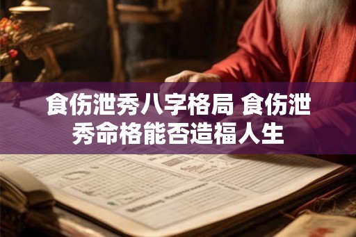 食伤泄秀八字格局 食伤泄秀命格能否造福人生
